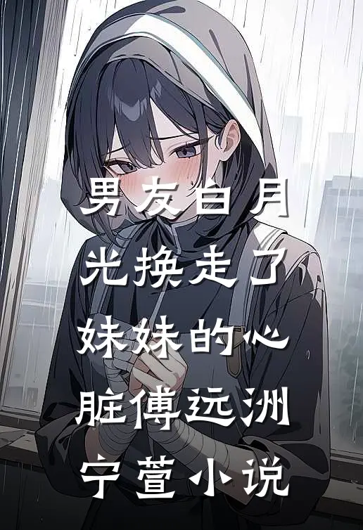 男友白月光换走了妹妹的心脏傅远洲宁萱小说