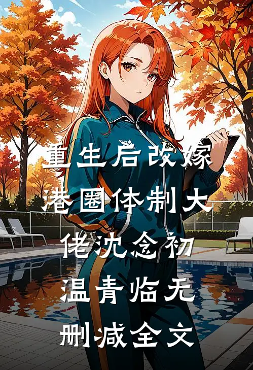 重生后改嫁港圈体制大佬沈念初温青临无删减全文
