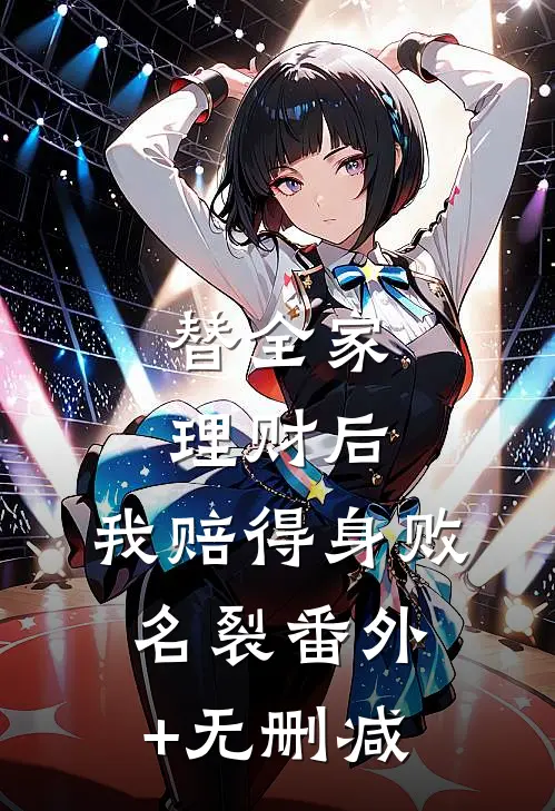 替全家理财后，我赔得身败名裂番外+无删减