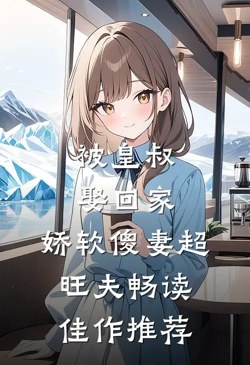 被皇叔娶回家，娇软傻妻超旺夫畅读佳作推荐