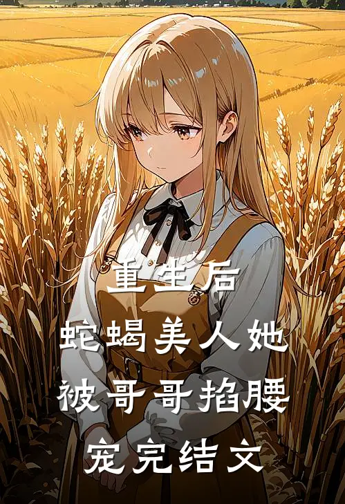 重生后，蛇蝎美人她被哥哥掐腰宠完结文