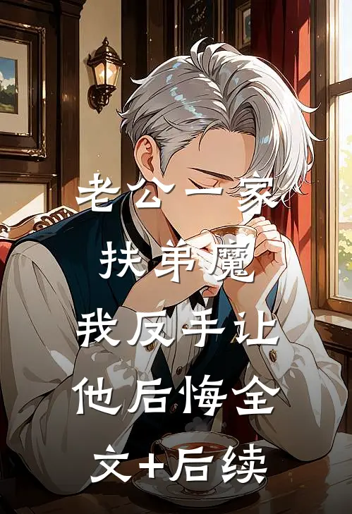 老公一家扶弟魔，我反手让他后悔全文+后续