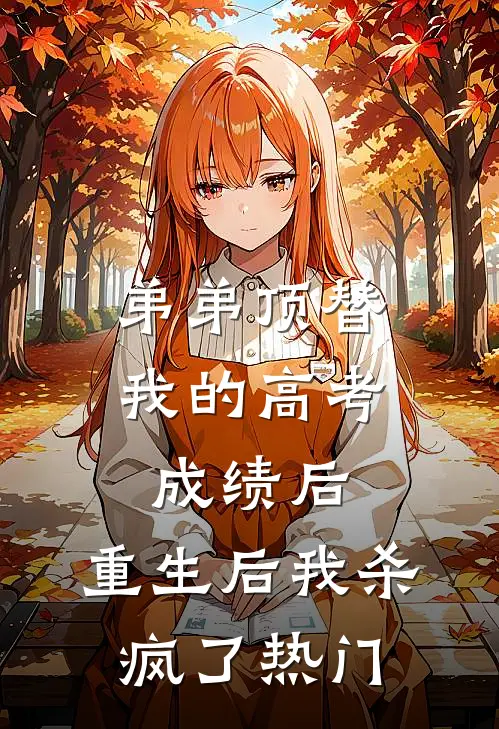 弟弟顶替我的高考成绩后，重生后我杀疯了热门