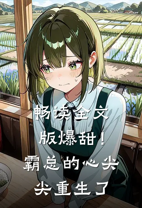畅读全文版爆甜！霸总的心尖尖重生了
