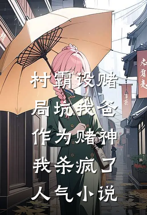 村霸设赌局坑我爸，作为赌神我杀疯了人气小说