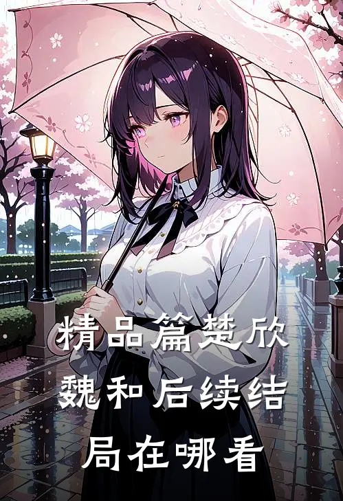精品篇楚欣魏和后续结局在哪看