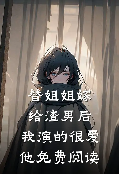 替姐姐嫁给渣男后，我演的很爱他免费阅读