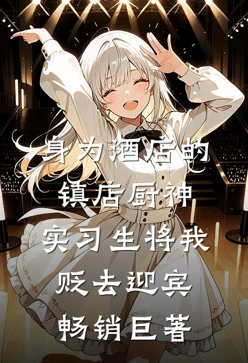 身为酒店的镇店厨神，实习生将我贬去迎宾畅销巨著