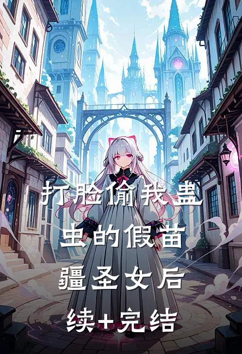 打脸偷我蛊虫的假苗疆圣女后续+完结