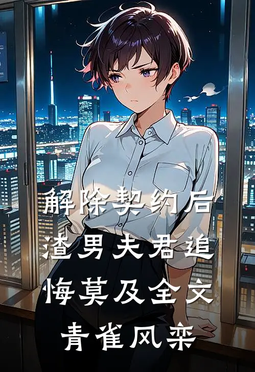 解除契约后，渣男夫君追悔莫及全文青雀风栾
