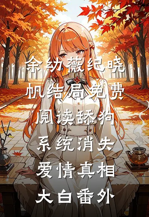余幼薇纪晓帆结局免费阅读舔狗系统消失，爱情真相大白番外