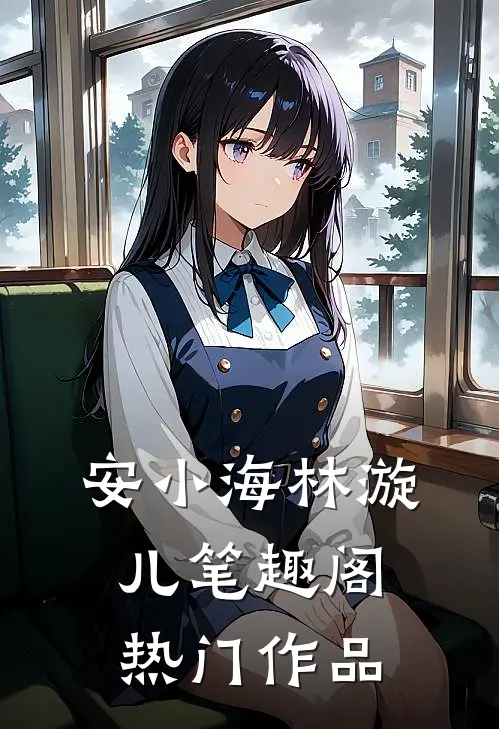 安小海林漩儿笔趣阁热门作品