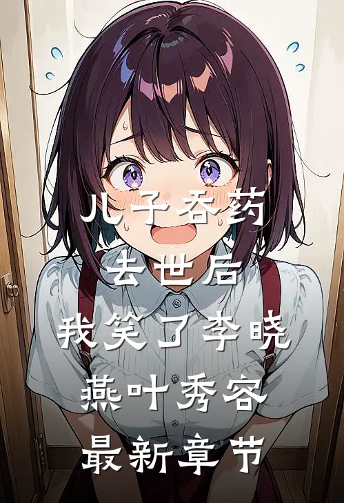 儿子吞药去世后，我笑了李晓燕叶秀容最新章节