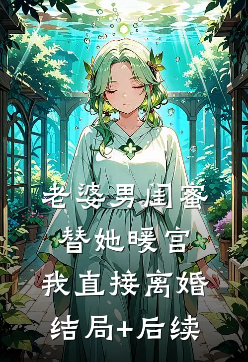 老婆男闺蜜替她暖宫，我直接离婚结局+后续