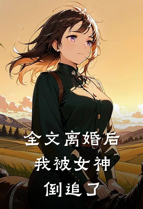 全文离婚后，我被女神倒追了