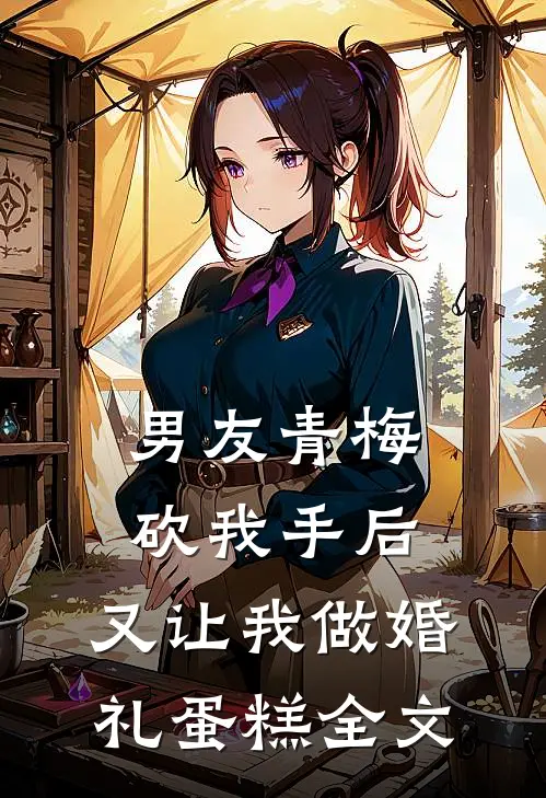 男友青梅砍我手后，又让我做婚礼蛋糕全文
