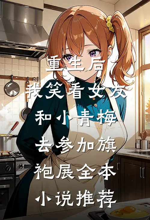 重生后，我笑看女友和小青梅去参加旗袍展全本小说推荐