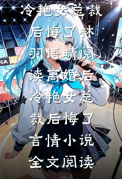 离婚后，冷艳女总裁后悔了林羽语晴阅读_离婚后，冷艳女总裁后悔了言情小说全文阅读