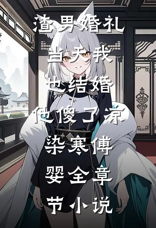 渣男婚礼当天我也结婚，他傻了凉染寒傅婴全章节小说