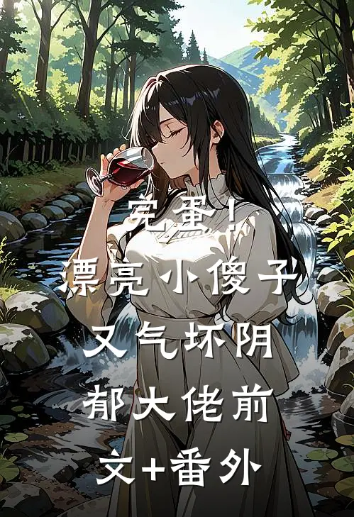 完蛋！漂亮小傻子又气坏阴郁大佬前文+番外