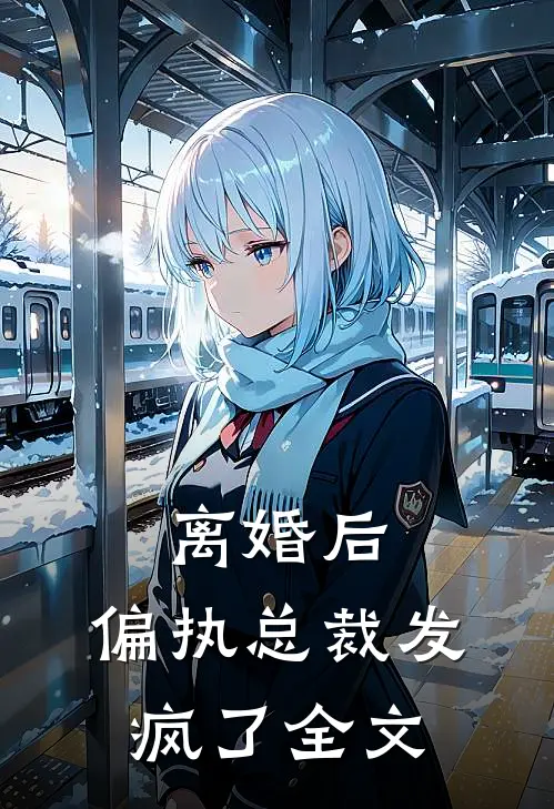 离婚后，偏执总裁发疯了全文