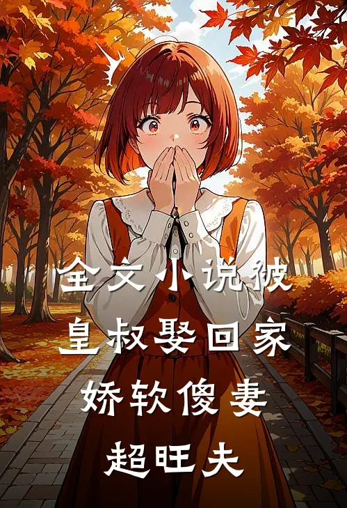 全文小说被皇叔娶回家，娇软傻妻超旺夫