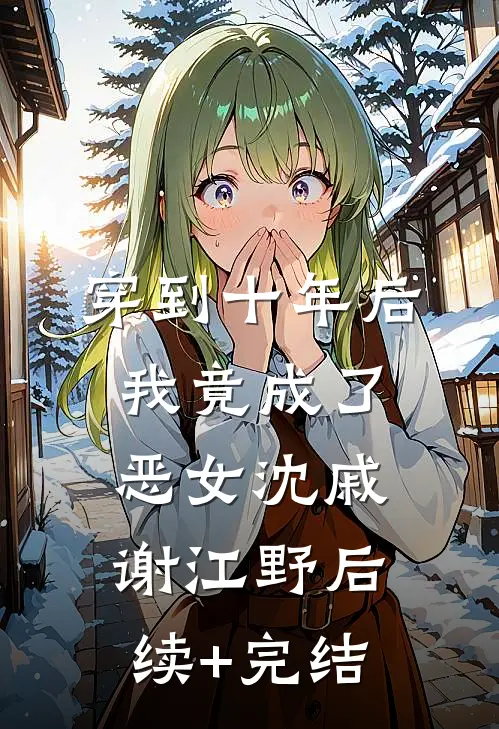 穿到十年后，我竟成了恶女沈戚谢江野后续+完结