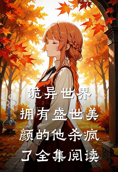 诡异世界，拥有盛世美颜的他杀疯了全集阅读