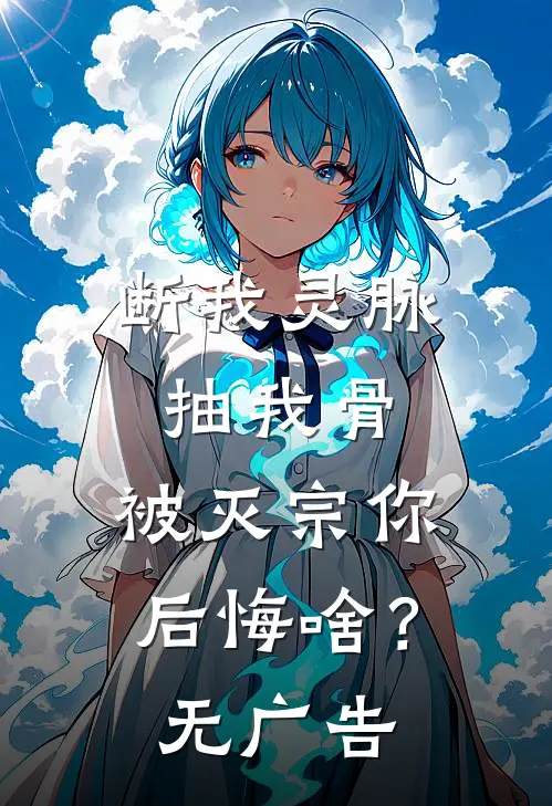 断我灵脉抽我骨，被灭宗你后悔啥？无广告