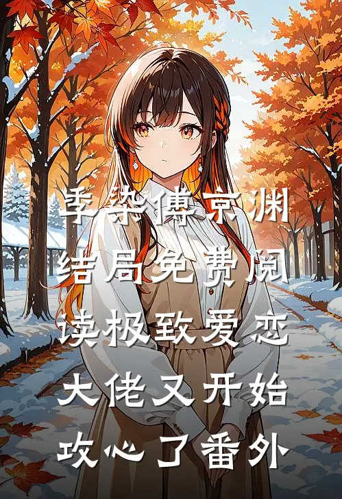 季染傅京渊结局免费阅读极致爱恋，大佬又开始攻心了番外