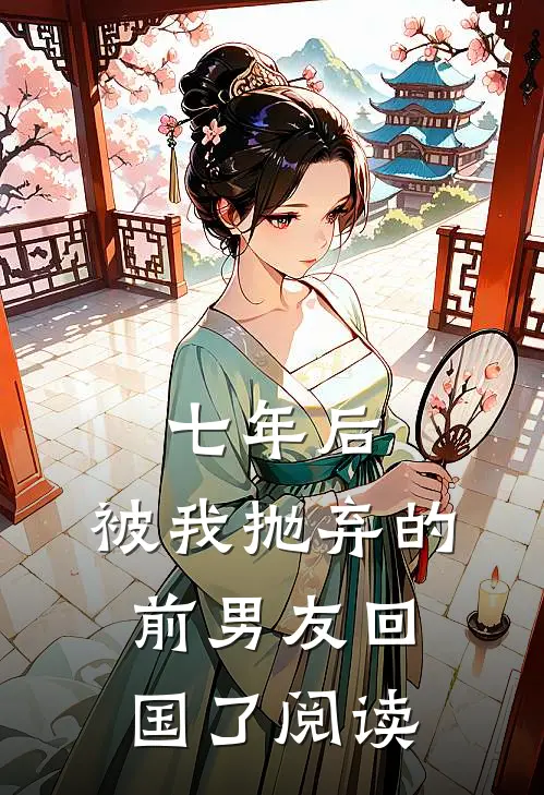 七年后,被我抛弃的前男友回国了阅读