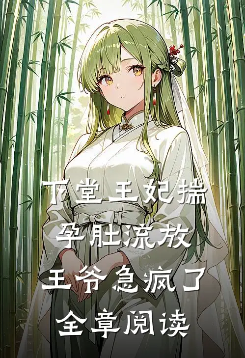 下堂王妃揣孕肚流放，王爷急疯了全章阅读