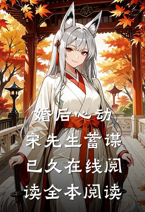 婚后心动，宋先生蓄谋已久在线阅读全本阅读