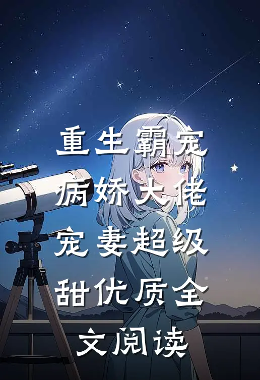 重生霸宠病娇大佬宠妻超级甜优质全文阅读
