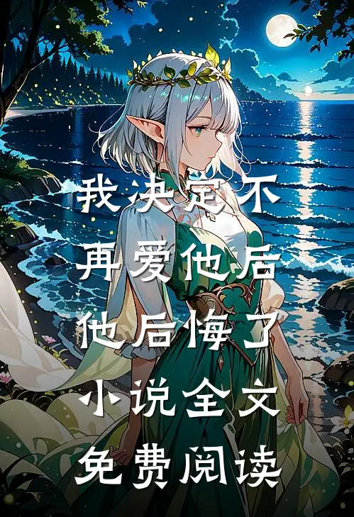 我决定不再爱他后，他后悔了小说全文免费阅读