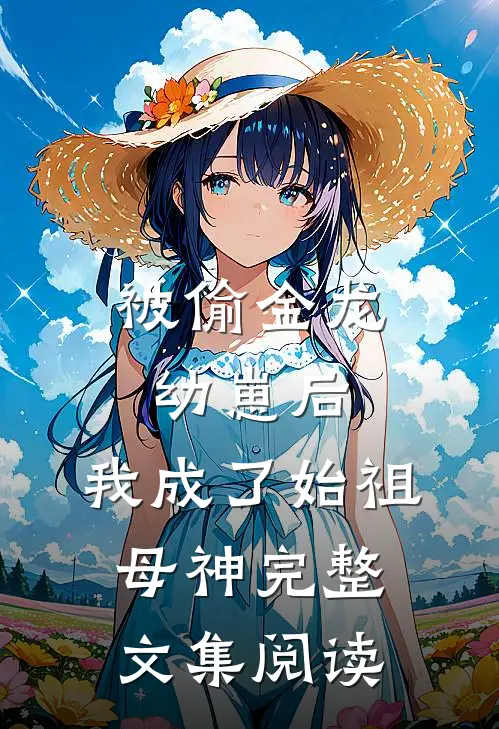 被偷金龙幼崽后，我成了始祖母神完整文集阅读