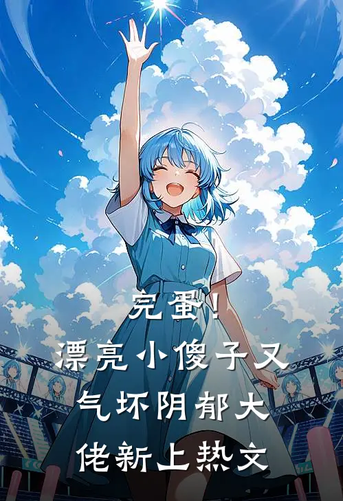 完蛋！漂亮小傻子又气坏阴郁大佬新上热文