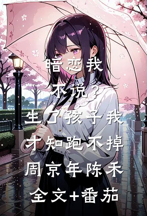 暗恋我不说？生了孩子我才知跑不掉周京年陈禾全文+番茄