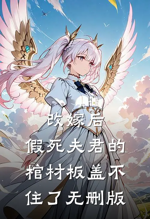 改嫁后，假死夫君的棺材板盖不住了无删版
