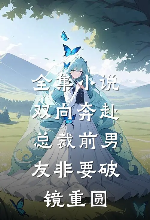 全集小说双向奔赴：总裁前男友非要破镜重圆