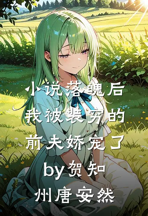 小说落魄后，我被装穷的前夫娇宠了by贺知州唐安然