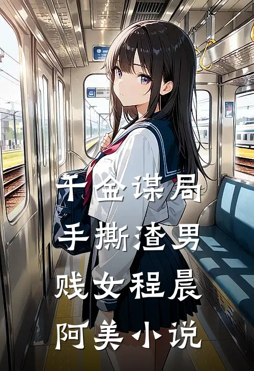 千金谋局：手撕渣男贱女程晨阿美小说