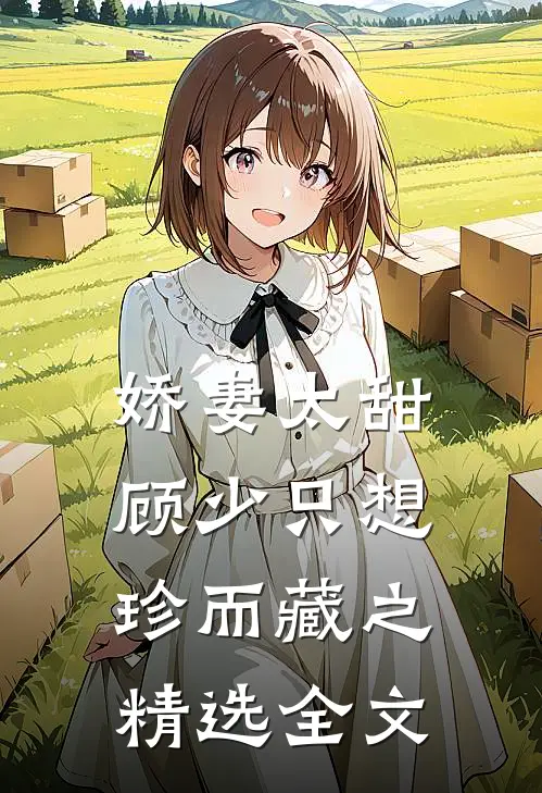 娇妻太甜，顾少只想珍而藏之精选全文
