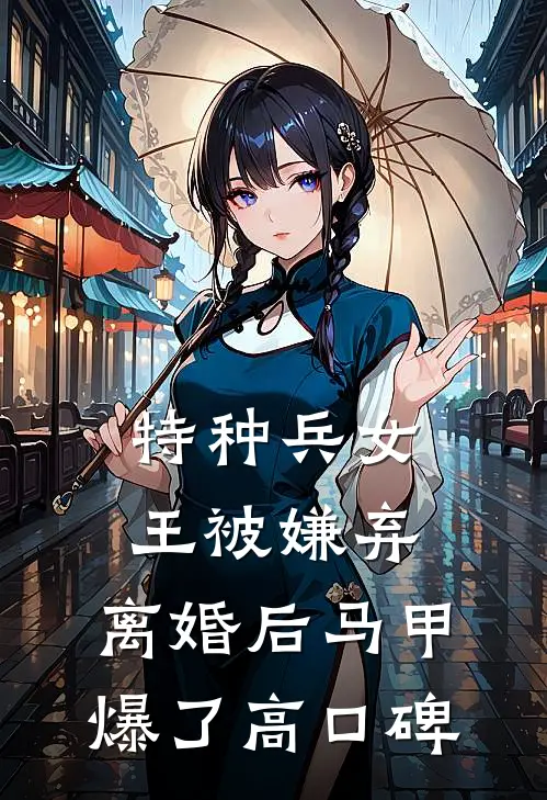 特种兵女王被嫌弃，离婚后马甲爆了高口碑