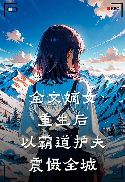全文嫡女重生后，以霸道护夫震慑全城