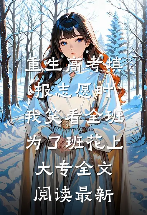 重生高考填报志愿时，我笑看全班为了班花上大专全文阅读最新
