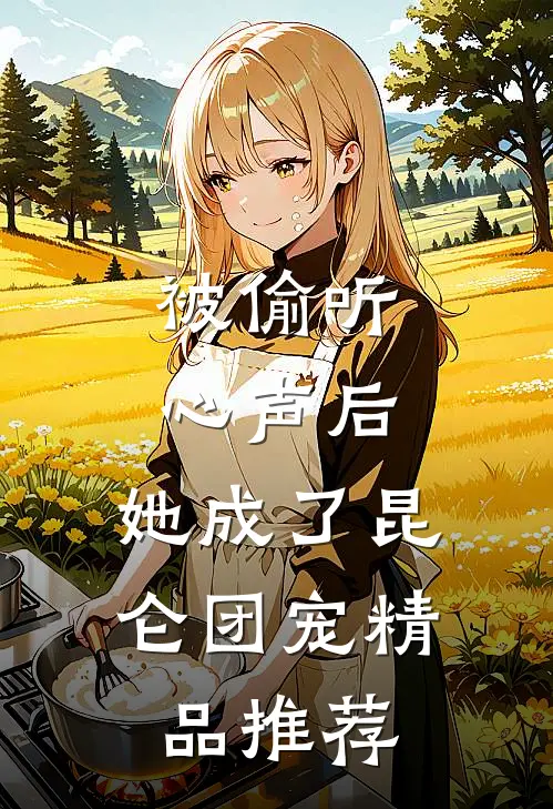 被偷听心声后，她成了昆仑团宠精品推荐