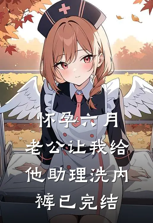 怀孕六月，老公让我给他助理洗内裤已完结