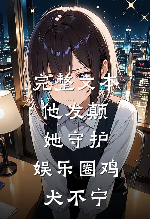 完整文本他发颠，她守护，娱乐圈鸡犬不宁