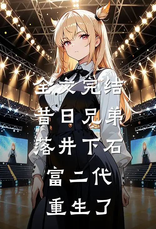 全文完结昔日兄弟落井下石，富二代重生了